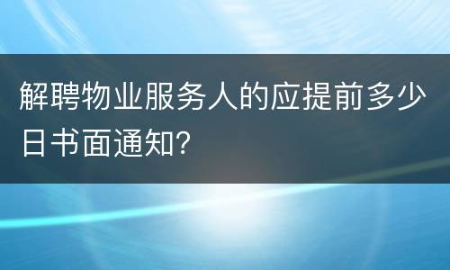 解聘物业服务人的应提前多少日书面通知？