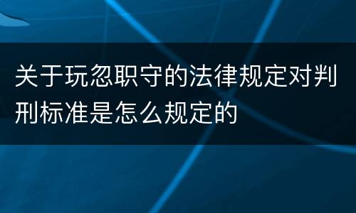 关于玩忽职守的法律规定对判刑标准是怎么规定的