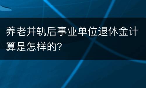 养老并轨后事业单位退休金计算是怎样的？