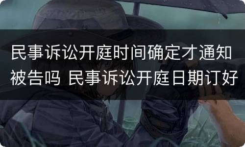 民事诉讼开庭时间确定才通知被告吗 民事诉讼开庭日期订好了,可以推后吗