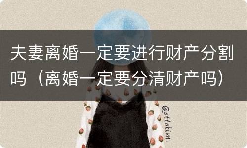 夫妻离婚一定要进行财产分割吗（离婚一定要分清财产吗）