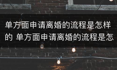单方面申请离婚的流程是怎样的 单方面申请离婚的流程是怎样的?无锡