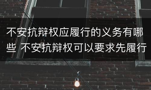 不安抗辩权应履行的义务有哪些 不安抗辩权可以要求先履行义务