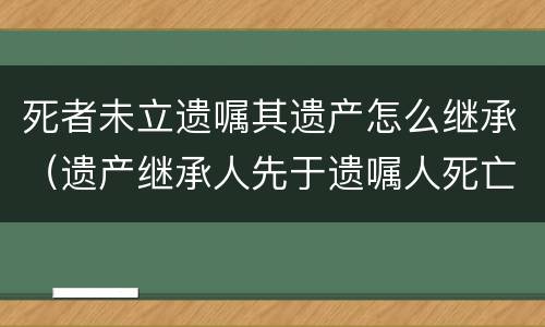 死者未立遗嘱其遗产怎么继承（遗产继承人先于遗嘱人死亡）