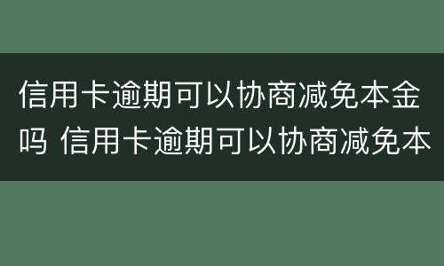 信用卡逾期可以协商减免本金吗 信用卡逾期可以协商减免本金吗怎么办
