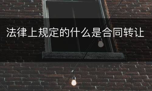 法律上规定的什么是合同转让