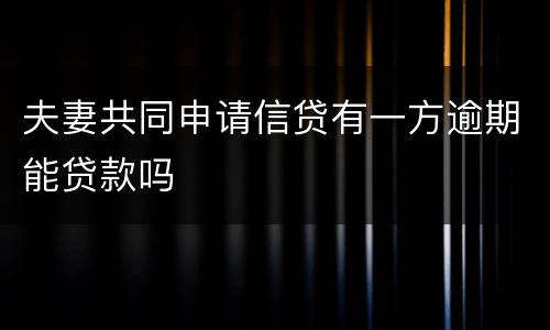 夫妻共同申请信贷有一方逾期能贷款吗
