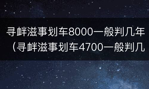 寻衅滋事划车8000一般判几年（寻衅滋事划车4700一般判几年）