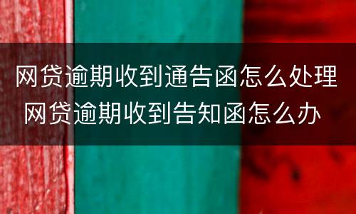 网贷逾期收到通告函怎么处理 网贷逾期收到告知函怎么办
