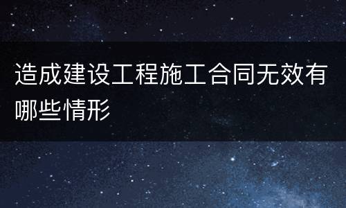 造成建设工程施工合同无效有哪些情形
