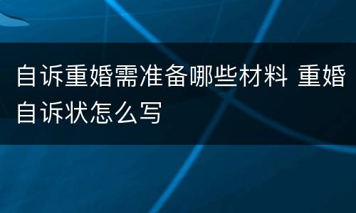 自诉重婚需准备哪些材料 重婚自诉状怎么写