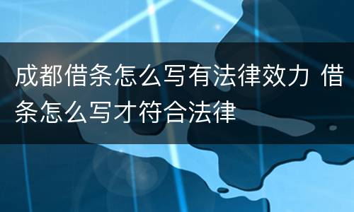 成都借条怎么写有法律效力 借条怎么写才符合法律