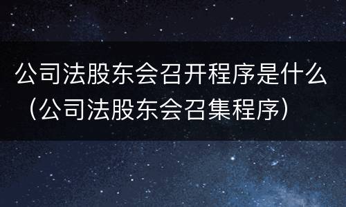 公司法股东会召开程序是什么（公司法股东会召集程序）