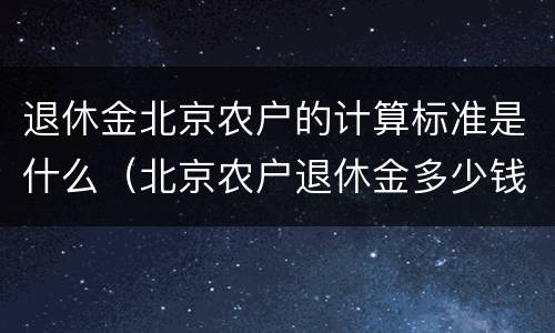 退休金北京农户的计算标准是什么（北京农户退休金多少钱）