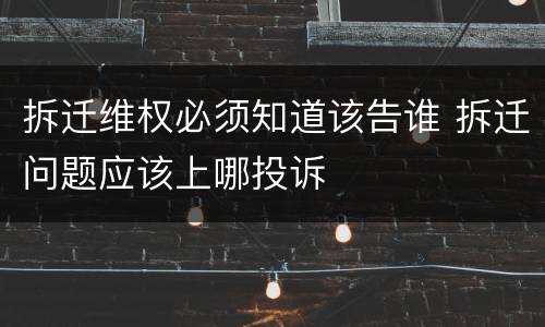 拆迁维权必须知道该告谁 拆迁问题应该上哪投诉