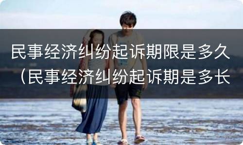 民事经济纠纷起诉期限是多久（民事经济纠纷起诉期是多长时间）