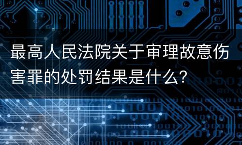 最高人民法院关于审理故意伤害罪的处罚结果是什么？
