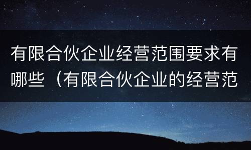 有限合伙企业经营范围要求有哪些（有限合伙企业的经营范围有限制吗）
