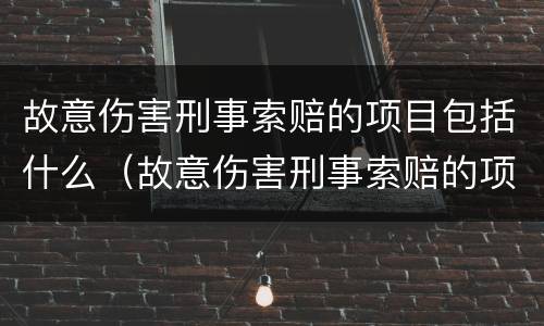 故意伤害刑事索赔的项目包括什么（故意伤害刑事索赔的项目包括什么内容）
