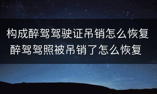 构成醉驾驾驶证吊销怎么恢复 醉驾驾照被吊销了怎么恢复