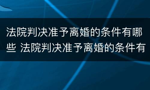 法院判决准予离婚的条件有哪些 法院判决准予离婚的条件有哪些规定