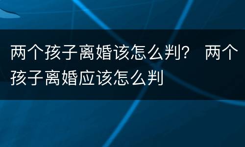 两个孩子离婚该怎么判？ 两个孩子离婚应该怎么判
