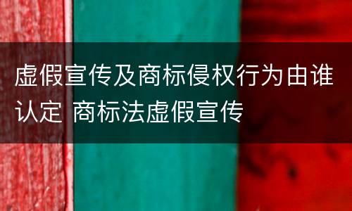 虚假宣传及商标侵权行为由谁认定 商标法虚假宣传