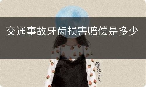 交通事故牙齿损害赔偿是多少