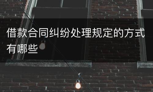 借款合同纠纷处理规定的方式有哪些