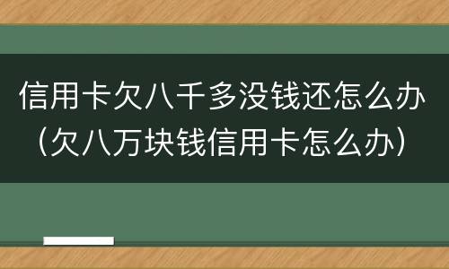 信用卡欠八千多没钱还怎么办（欠八万块钱信用卡怎么办）