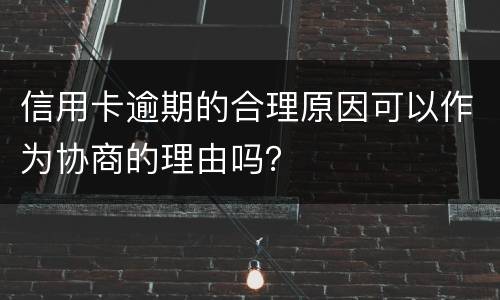 信用卡逾期的合理原因可以作为协商的理由吗？