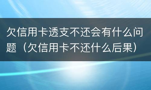 欠信用卡透支不还会有什么问题（欠信用卡不还什么后果）
