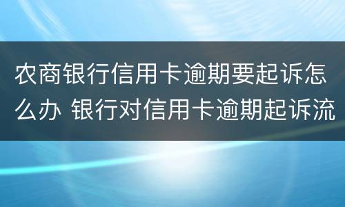 农商银行信用卡逾期要起诉怎么办 银行对信用卡逾期起诉流程