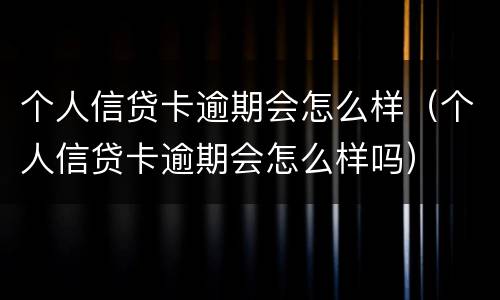 个人信贷卡逾期会怎么样（个人信贷卡逾期会怎么样吗）