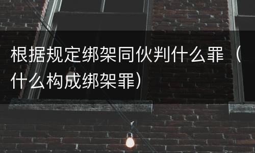 根据规定绑架同伙判什么罪（什么构成绑架罪）