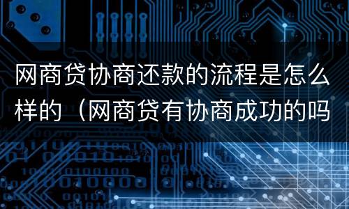 网商贷协商还款的流程是怎么样的（网商贷有协商成功的吗）
