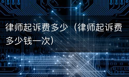 律师起诉费多少（律师起诉费多少钱一次）