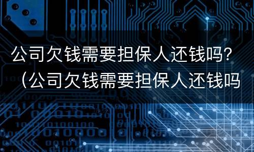 公司欠钱需要担保人还钱吗？（公司欠钱需要担保人还钱吗怎么办）