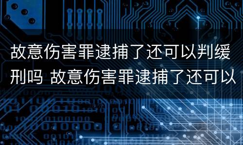 故意伤害罪逮捕了还可以判缓刑吗 故意伤害罪逮捕了还可以判缓刑吗知乎