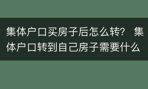 集体户口买房子后怎么转？ 集体户口转到自己房子需要什么手续