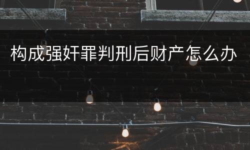 构成强奸罪判刑后财产怎么办