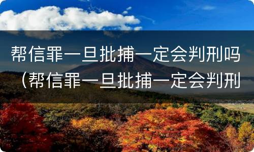 帮信罪一旦批捕一定会判刑吗（帮信罪一旦批捕一定会判刑吗判多久）