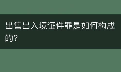 出售出入境证件罪是如何构成的?