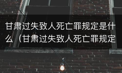 甘肃过失致人死亡罪规定是什么（甘肃过失致人死亡罪规定是什么法律）