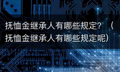 抚恤金继承人有哪些规定？（抚恤金继承人有哪些规定呢）
