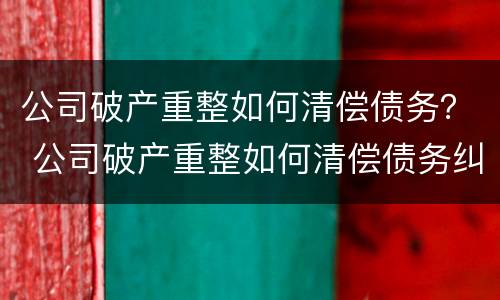 公司破产重整如何清偿债务？ 公司破产重整如何清偿债务纠纷