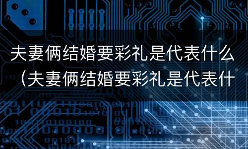夫妻俩结婚要彩礼是代表什么（夫妻俩结婚要彩礼是代表什么意思呀）