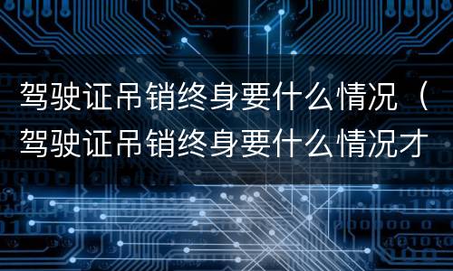 驾驶证吊销终身要什么情况（驾驶证吊销终身要什么情况才能考试）