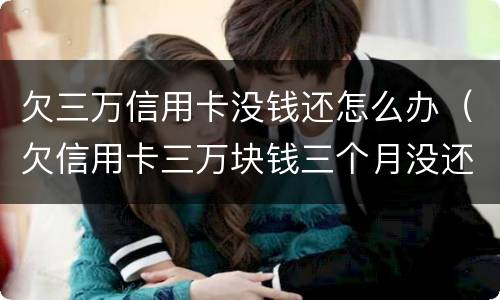 欠三万信用卡没钱还怎么办（欠信用卡三万块钱三个月没还了）