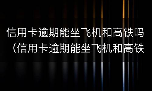 信用卡逾期能坐飞机和高铁吗（信用卡逾期能坐飞机和高铁吗知乎）